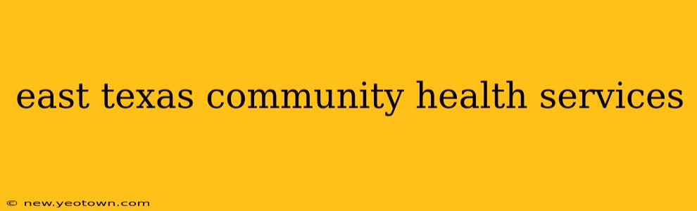 east texas community health services