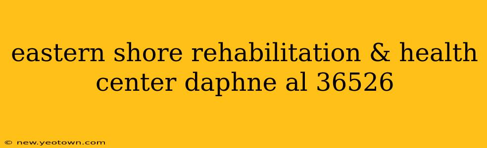eastern shore rehabilitation & health center daphne al 36526