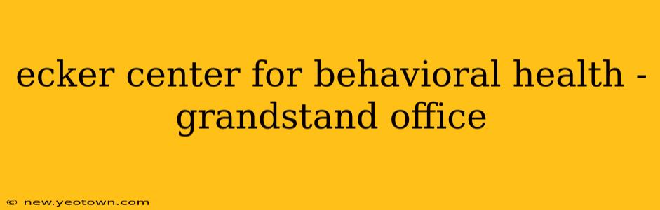 ecker center for behavioral health - grandstand office