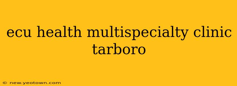 ecu health multispecialty clinic tarboro