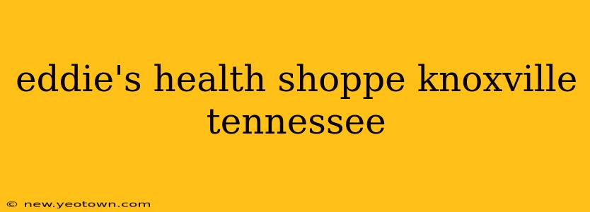eddie's health shoppe knoxville tennessee