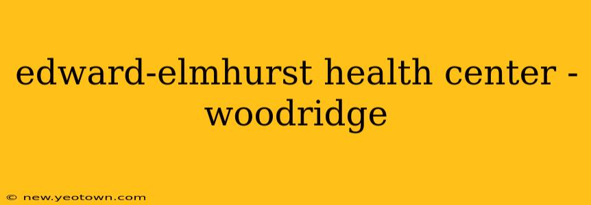 edward-elmhurst health center - woodridge
