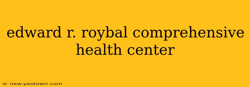 edward r. roybal comprehensive health center