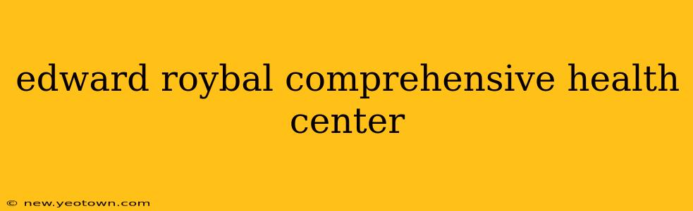 edward roybal comprehensive health center