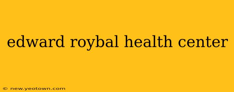 edward roybal health center