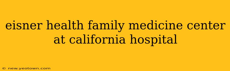 eisner health family medicine center at california hospital