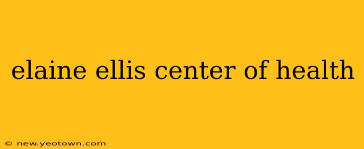 elaine ellis center of health