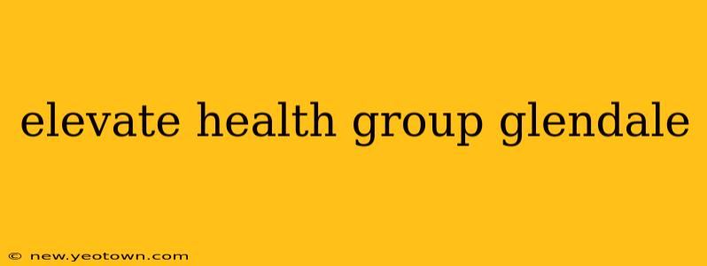 elevate health group glendale
