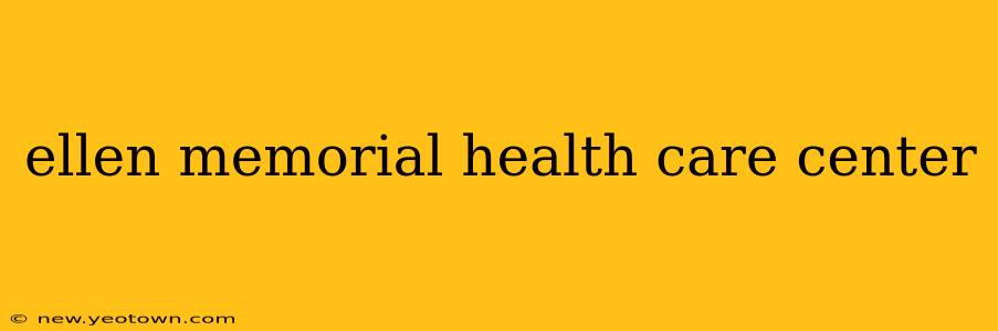 ellen memorial health care center