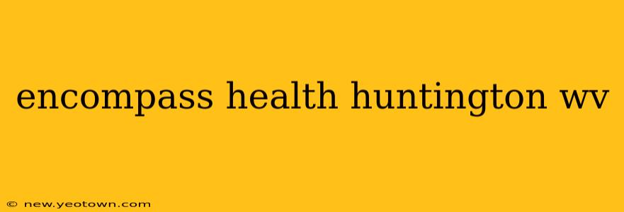 encompass health huntington wv