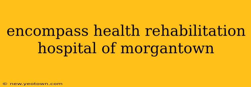 encompass health rehabilitation hospital of morgantown