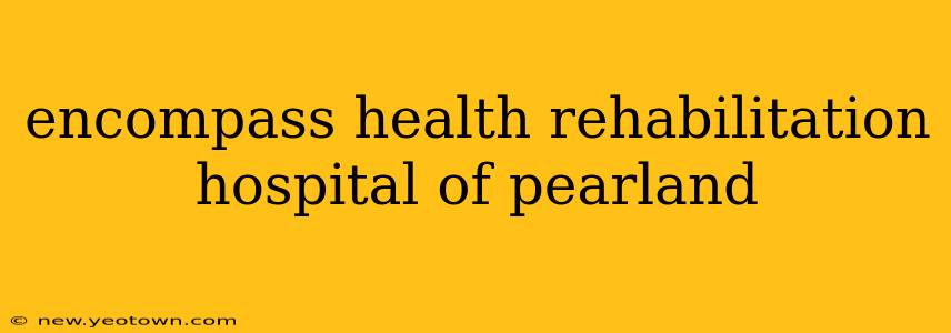 encompass health rehabilitation hospital of pearland