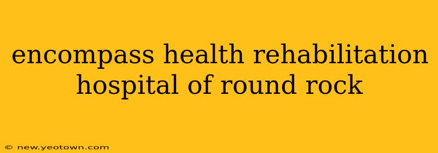 encompass health rehabilitation hospital of round rock