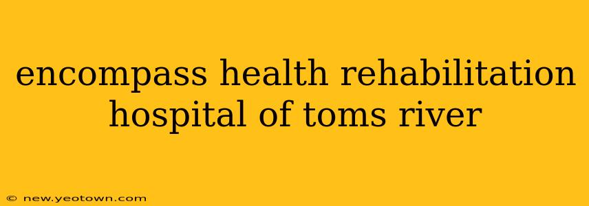 encompass health rehabilitation hospital of toms river