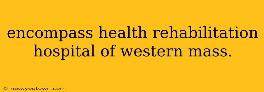 encompass health rehabilitation hospital of western mass.