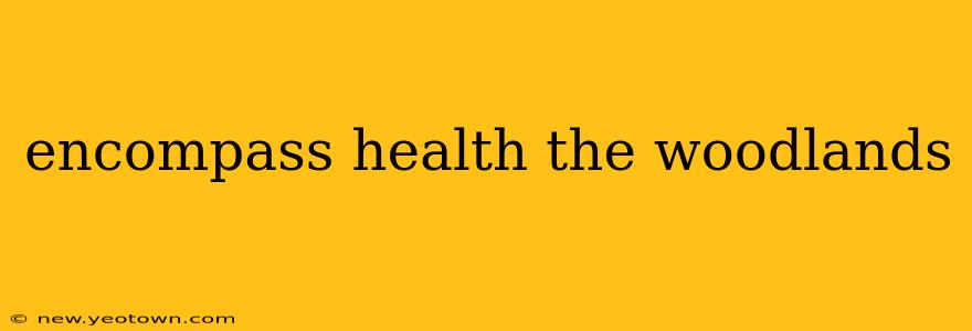 encompass health the woodlands