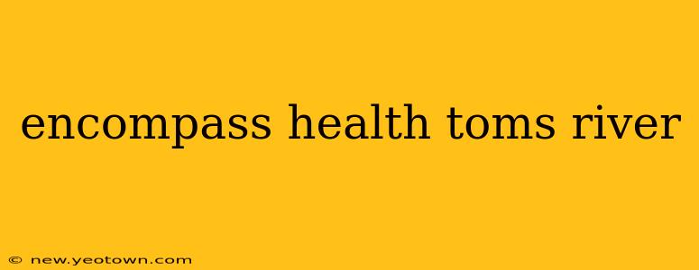encompass health toms river