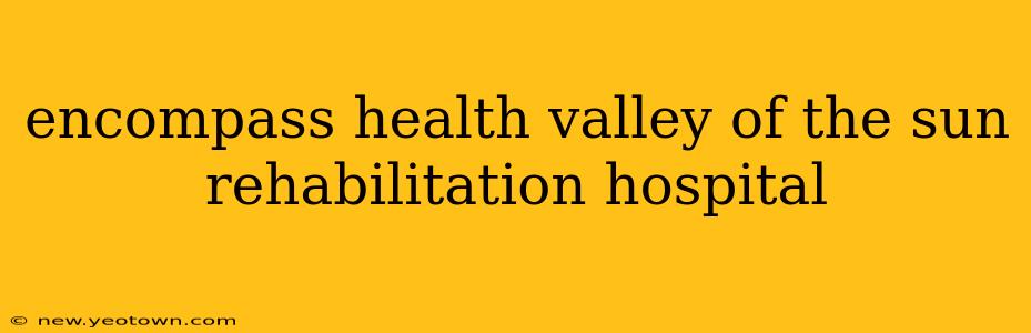 encompass health valley of the sun rehabilitation hospital