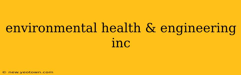 environmental health & engineering inc