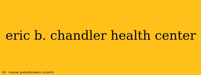 eric b. chandler health center