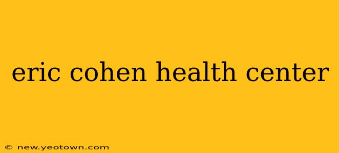 eric cohen health center