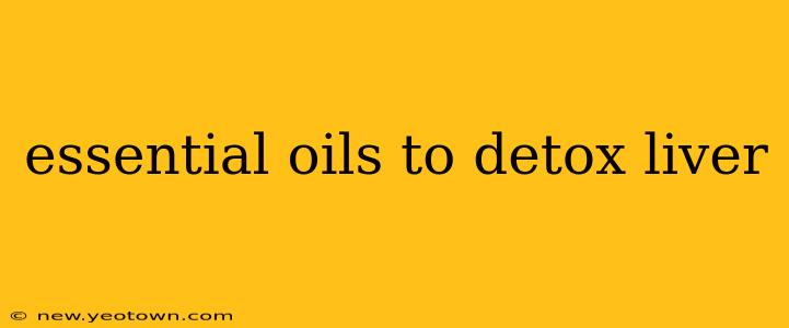 essential oils to detox liver