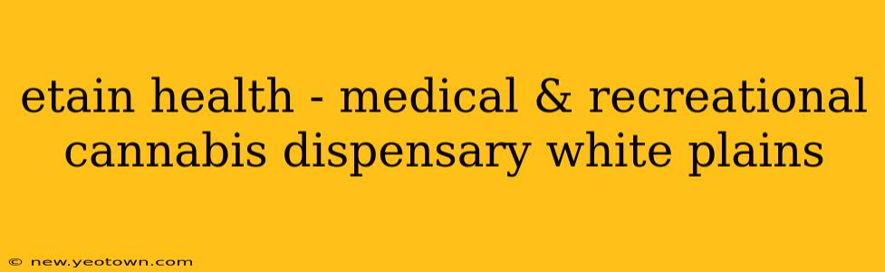 etain health - medical & recreational cannabis dispensary white plains