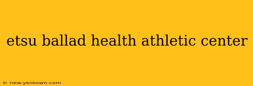 etsu ballad health athletic center