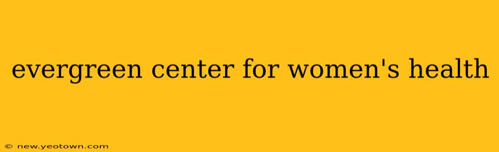 evergreen center for women's health