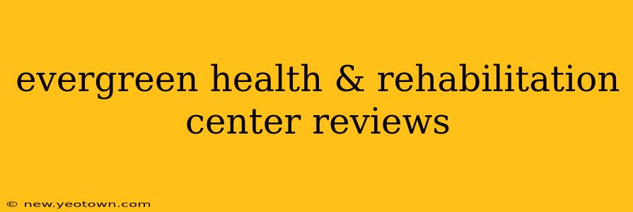 evergreen health & rehabilitation center reviews