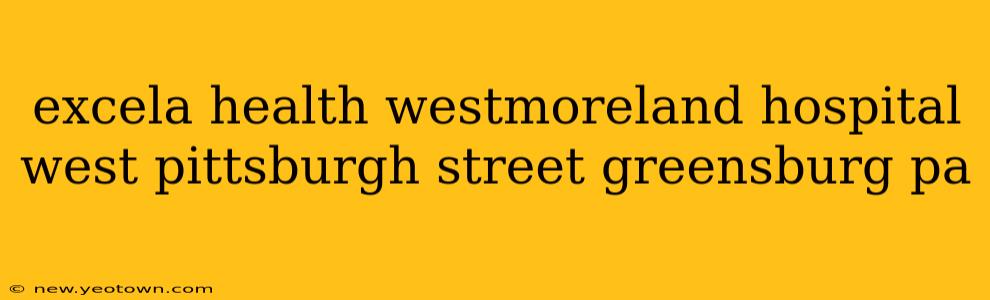 excela health westmoreland hospital west pittsburgh street greensburg pa