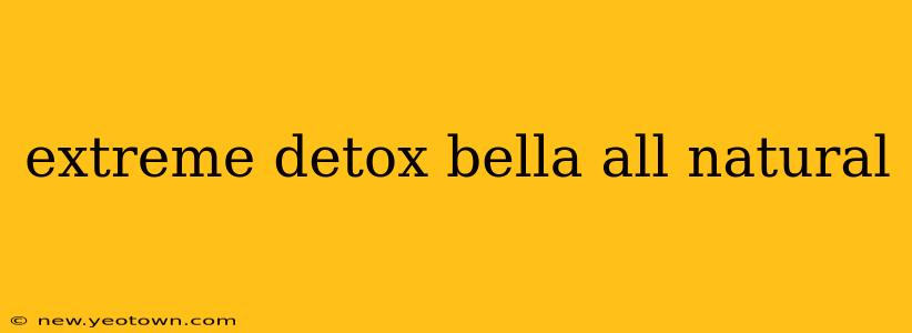 extreme detox bella all natural