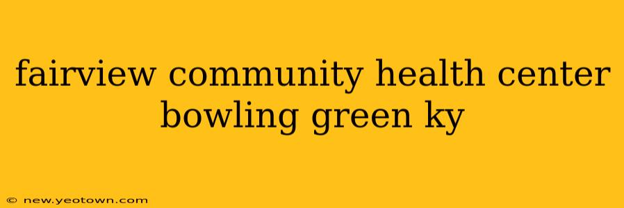 fairview community health center bowling green ky