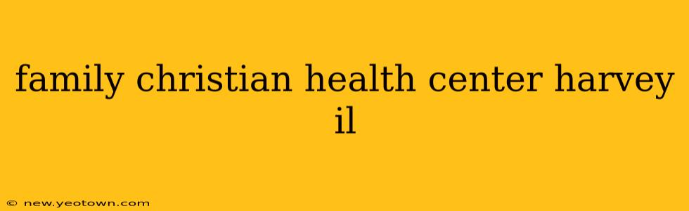 family christian health center harvey il