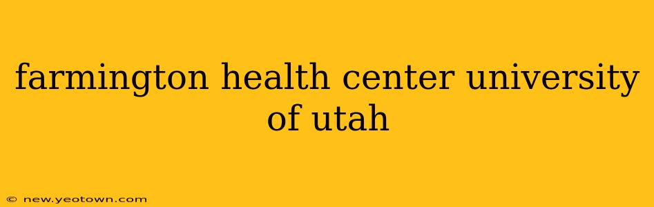 farmington health center university of utah