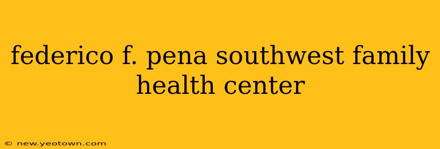 federico f. pena southwest family health center