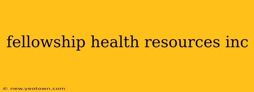 fellowship health resources inc