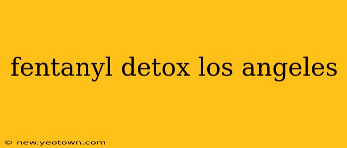 fentanyl detox los angeles