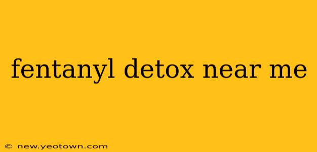 fentanyl detox near me