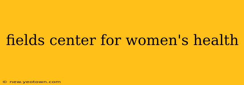 fields center for women's health