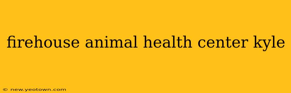 firehouse animal health center kyle