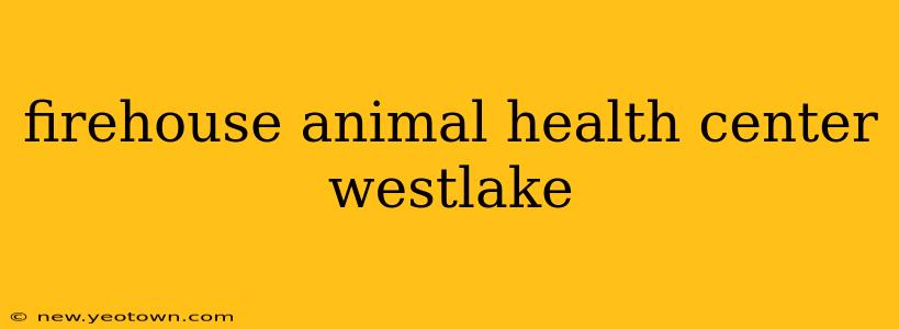 firehouse animal health center westlake