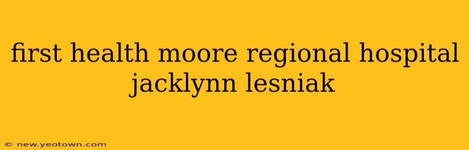 first health moore regional hospital jacklynn lesniak