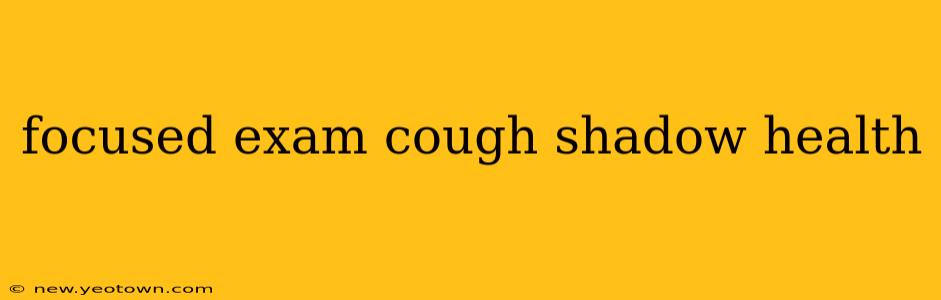 focused exam cough shadow health
