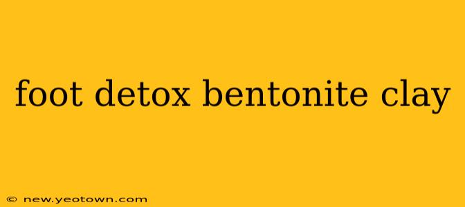foot detox bentonite clay
