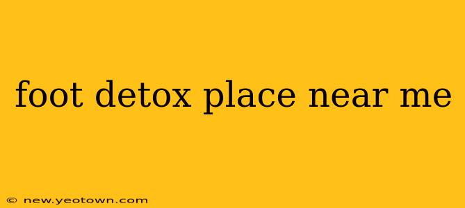 foot detox place near me