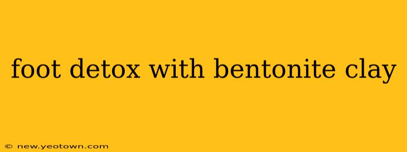 foot detox with bentonite clay