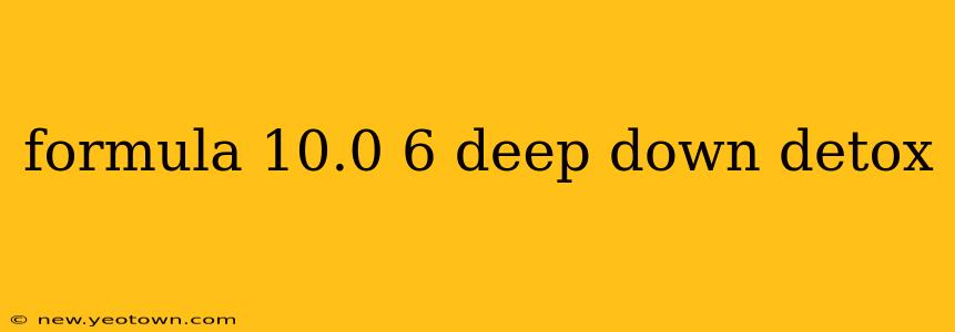 formula 10.0 6 deep down detox