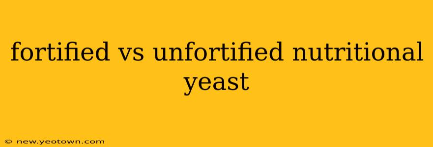 fortified vs unfortified nutritional yeast