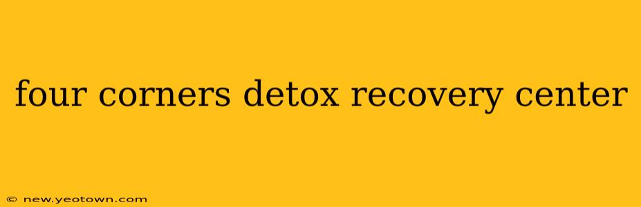four corners detox recovery center